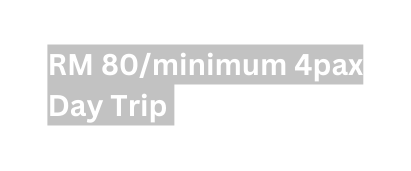RM 80 minimum 4pax Day Trip