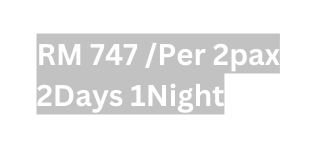 RM 747 Per 2pax 2Days 1Night